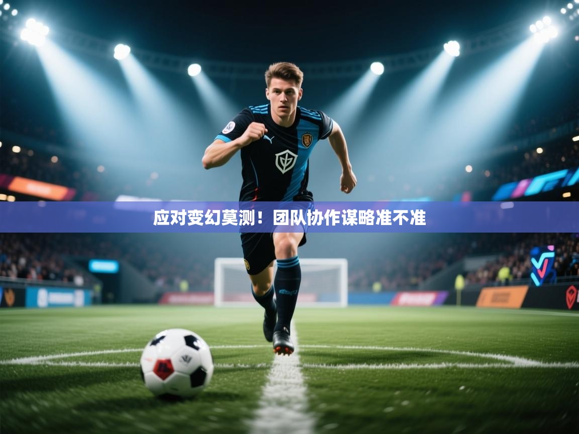 应对变幻莫测！团队协作谋略准不准  第2张