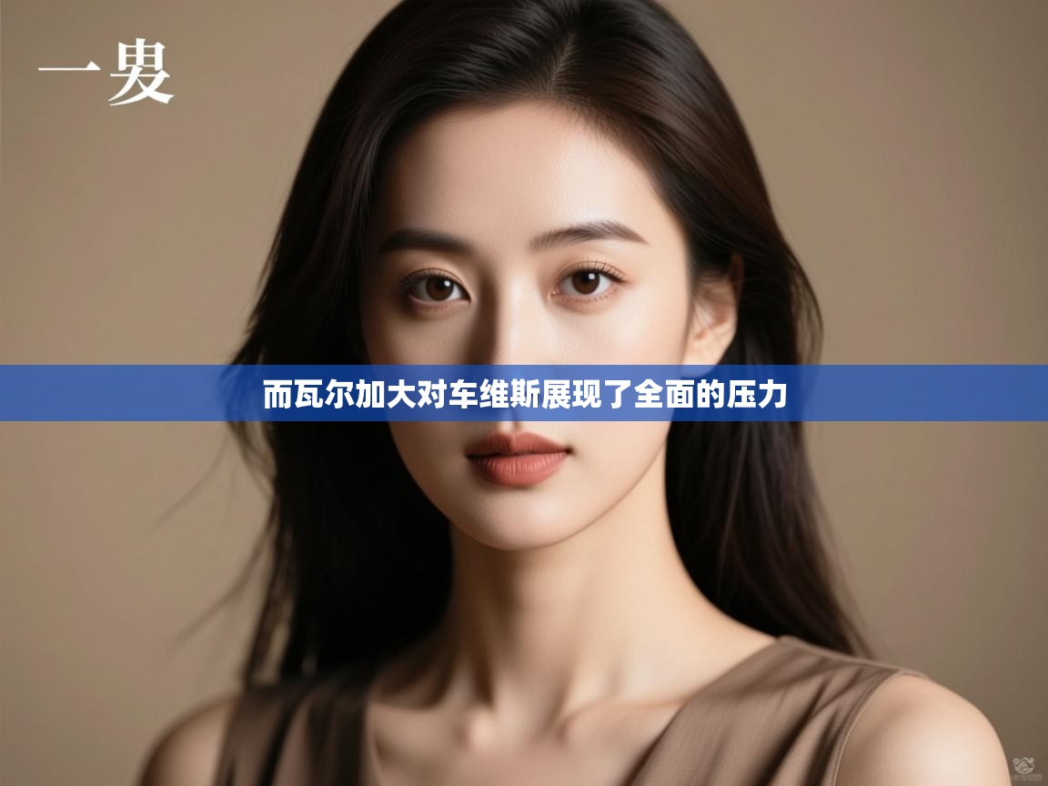 而瓦尔加大对车维斯展现了全面的压力  第1张