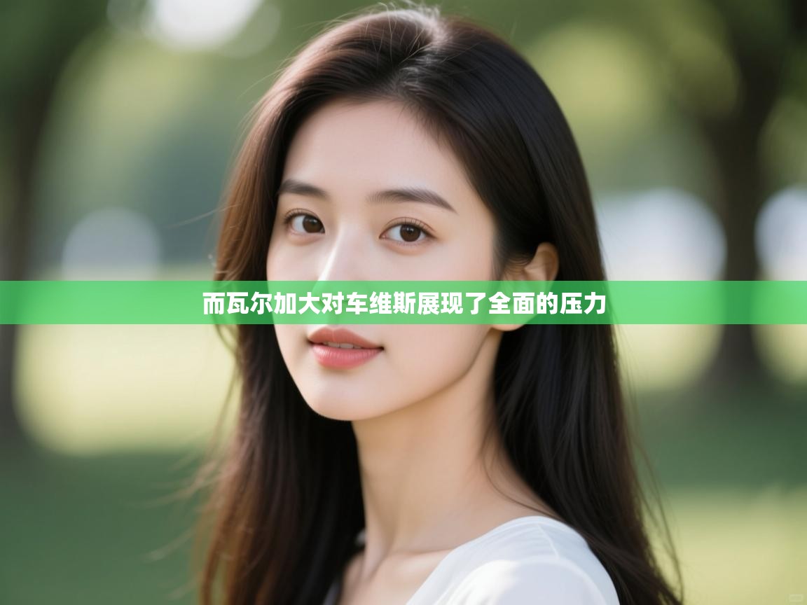 而瓦尔加大对车维斯展现了全面的压力  第2张