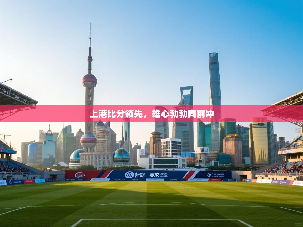 上港比分领先,雄心勃勃向前冲 第1张