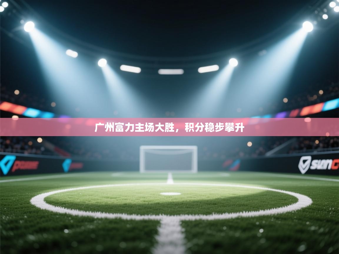 广州富力主场大胜，积分稳步攀升  第2张