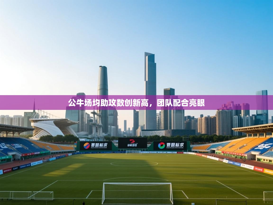 公牛场均助攻数创新高,团队配合亮眼 第1张