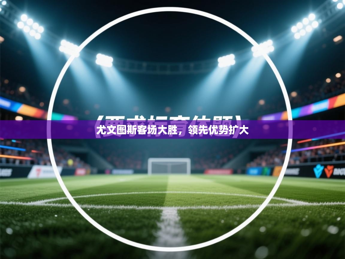 尤文图斯客场大胜，领先优势扩大  第2张