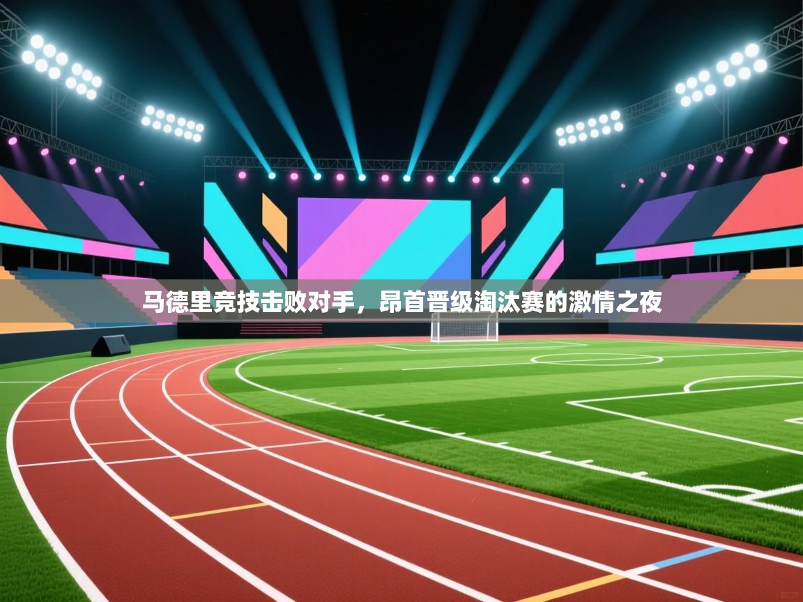 马德里竞技击败对手,昂首晋级淘汰赛的激情之夜 第1张