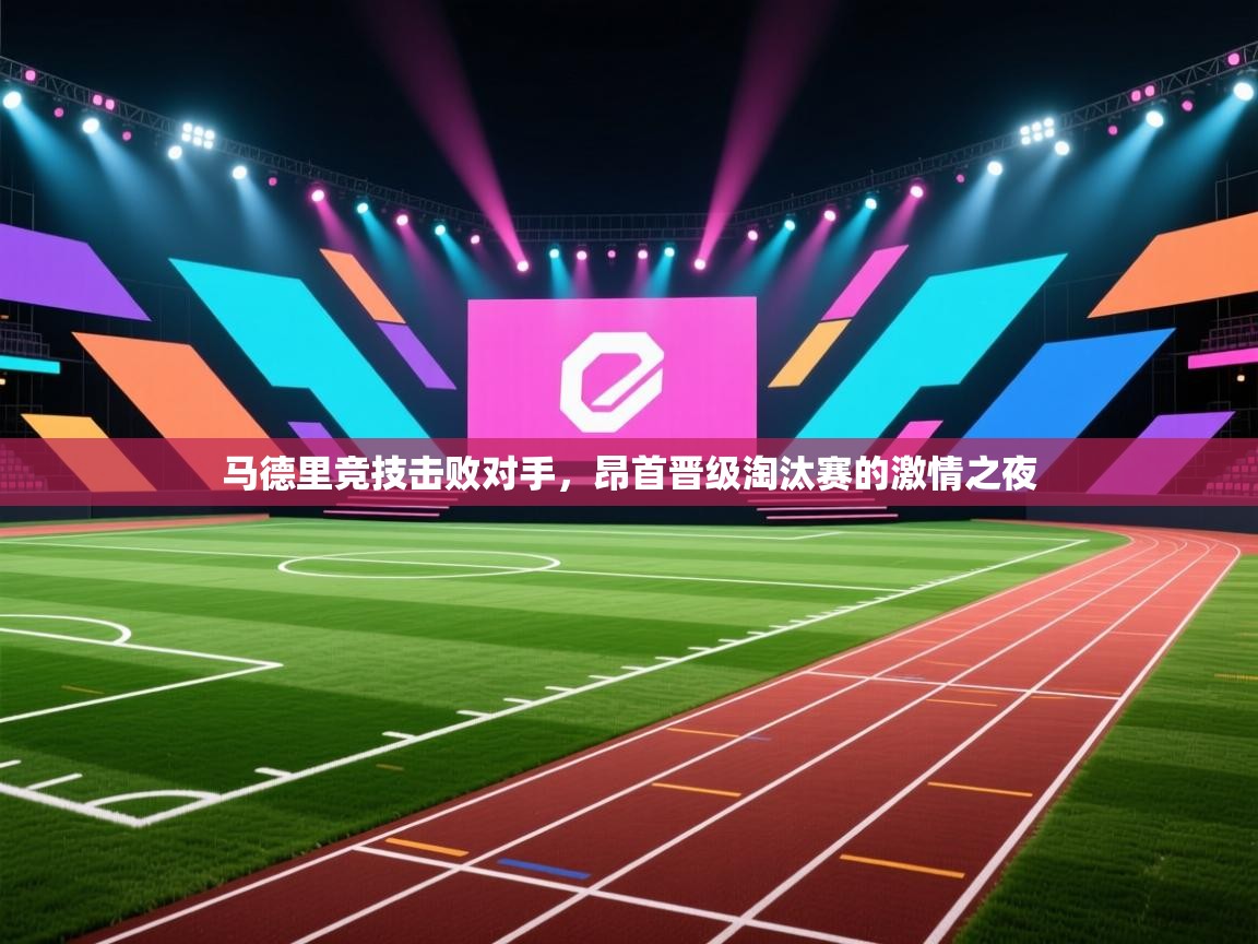 马德里竞技击败对手,昂首晋级淘汰赛的激情之夜 第2张