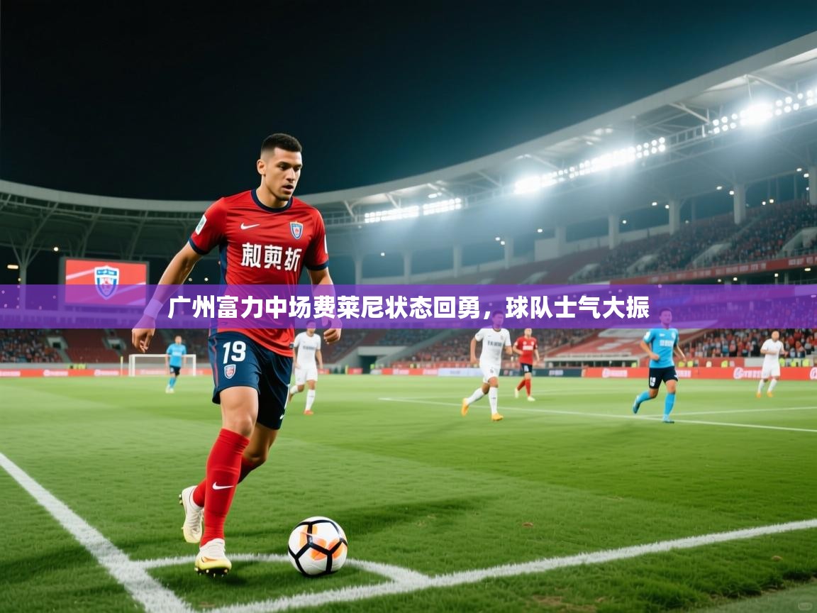 广州富力中场费莱尼状态回勇,球队士气大振 第2张