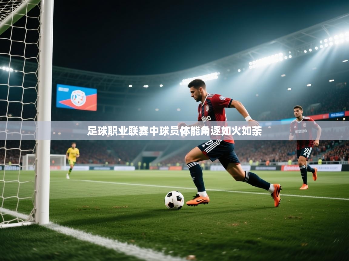 足球职业联赛中球员体能角逐如火如荼 第2张