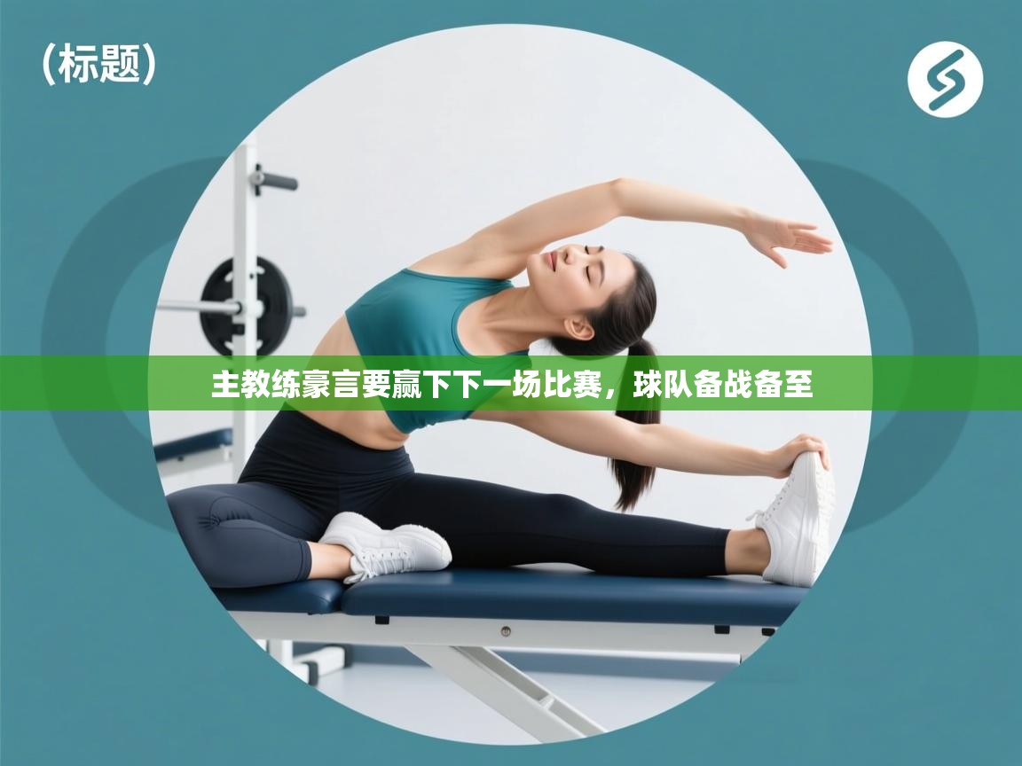 主教练豪言要赢下下一场比赛，球队备战备至  第1张