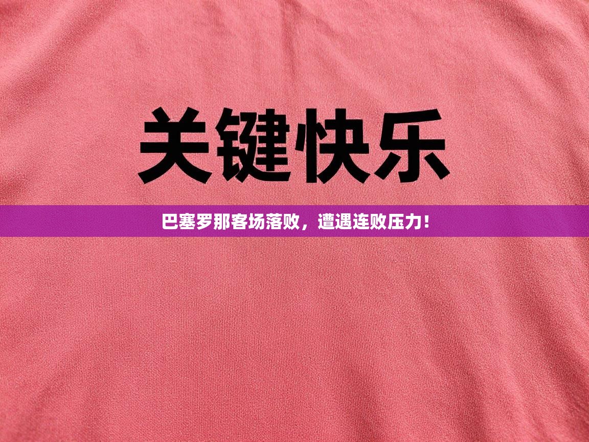 巴塞罗那客场落败，遭遇连败压力！  第1张