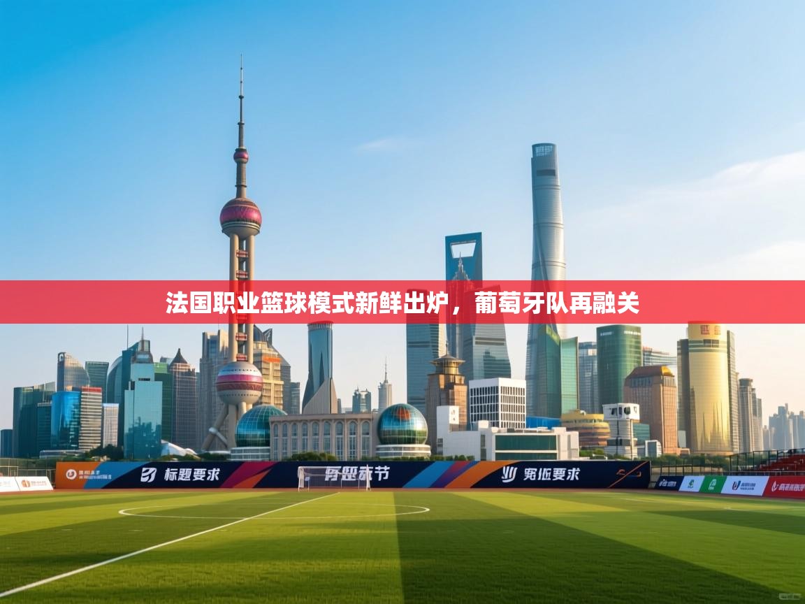 法国职业篮球模式新鲜出炉，葡萄牙队再融关  第1张