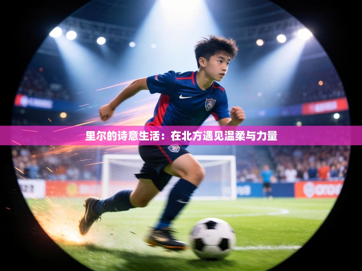 里尔的诗意生活:在北方遇见温柔与力量 第2张