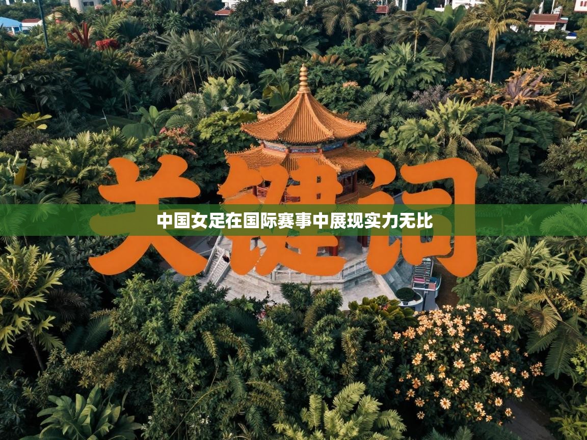 中国女足在国际赛事中展现实力无比  第1张
