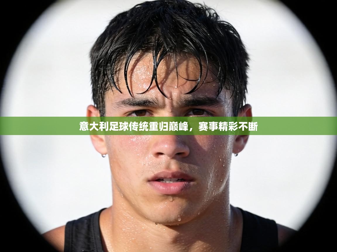 意大利足球传统重归巅峰,赛事精彩不断 第2张